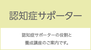 認知症サポーター 認知症サポーターの役割と養成講座のご案内です。