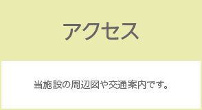 アクセス 当施設の周辺図や交通案内です。